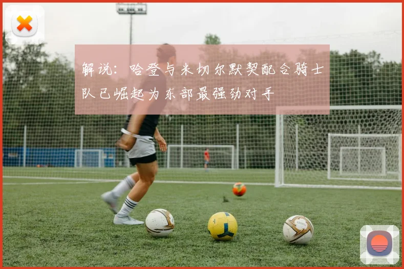 解说：哈登与米切尔默契配合骑士队已崛起为东部最强劲对手