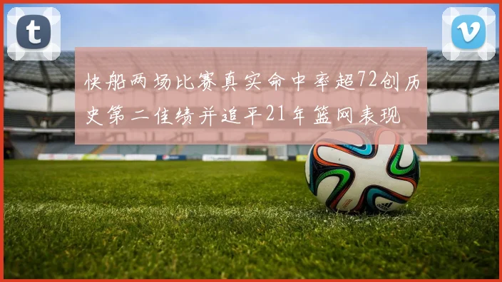 快船两场比赛真实命中率超72创历史第二佳绩并追平21年篮网表现