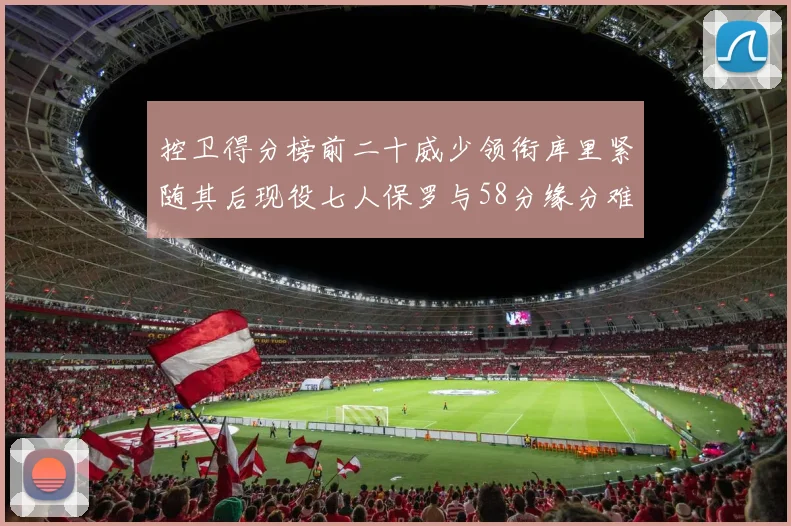 控卫得分榜前二十威少领衔库里紧随其后现役七人保罗与58分缘分难解