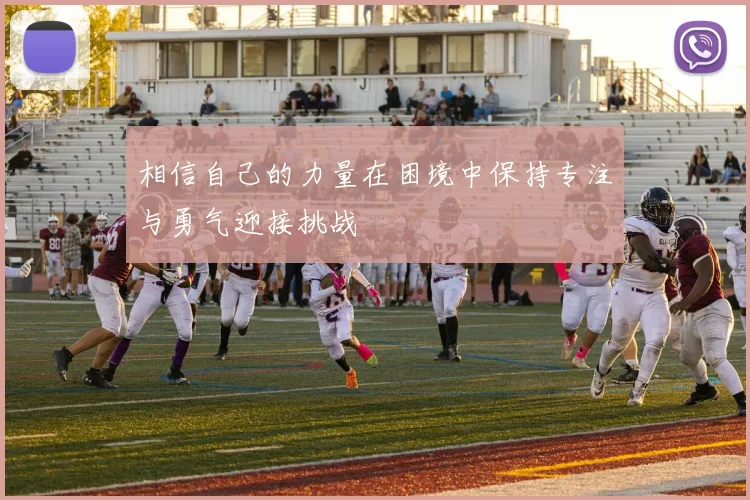 相信自己的力量在困境中保持专注与勇气迎接挑战