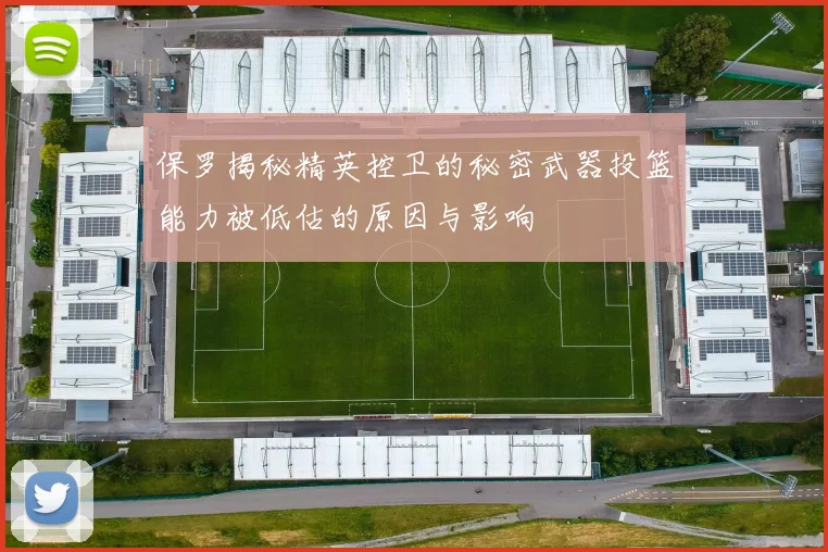 保罗揭秘精英控卫的秘密武器投篮能力被低估的原因与影响