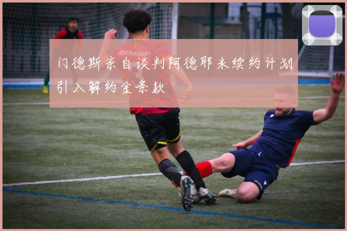 门德斯亲自谈判阿德耶米续约计划引入解约金条款