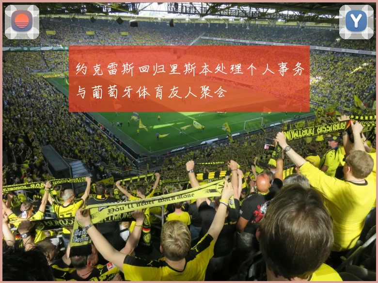 约克雷斯回归里斯本处理个人事务与葡萄牙体育友人聚会