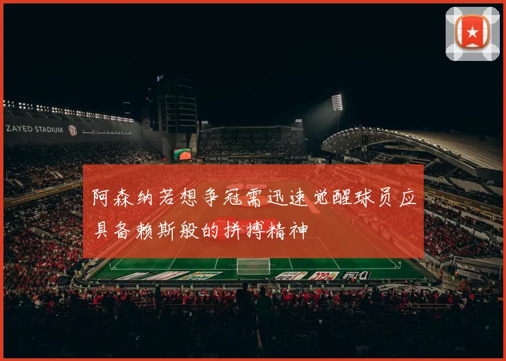 阿森纳若想争冠需迅速觉醒球员应具备赖斯般的拼搏精神