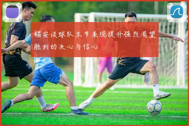 锡安谈球队末节表现提升强烈渴望胜利的决心与信心