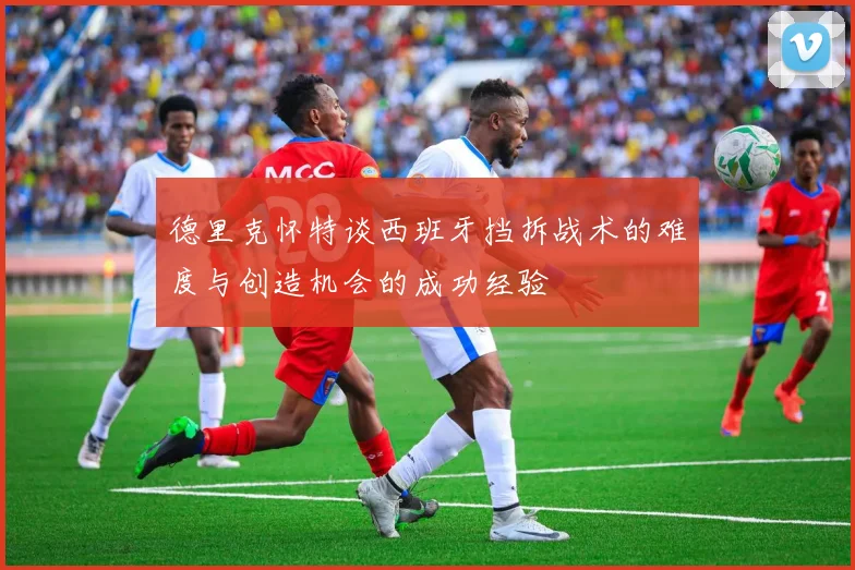 德里克怀特谈西班牙挡拆战术的难度与创造机会的成功经验